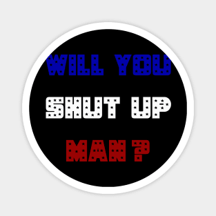 Will You Shut Up Man ? Magnet